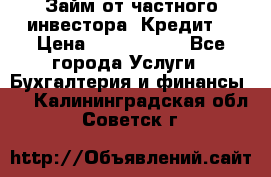 Займ от частного инвестора. Кредит. › Цена ­ 1 500 000 - Все города Услуги » Бухгалтерия и финансы   . Калининградская обл.,Советск г.